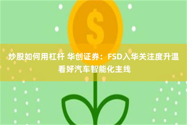 炒股如何用杠杆 华创证券：FSD入华关注度升温 看好汽车智能化主线