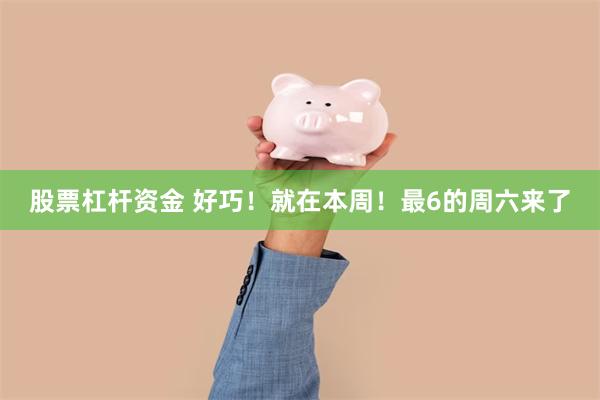 股票杠杆资金 好巧！就在本周！最6的周六来了