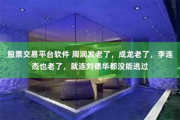 股票交易平台软件 周润发老了，成龙老了，李连杰也老了，就连刘德华都没能逃过