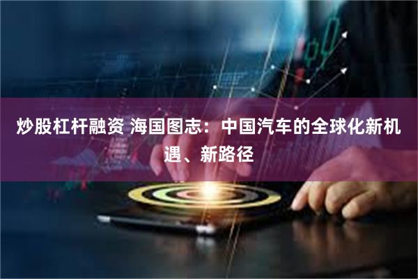 炒股杠杆融资 海国图志：中国汽车的全球化新机遇、新路径