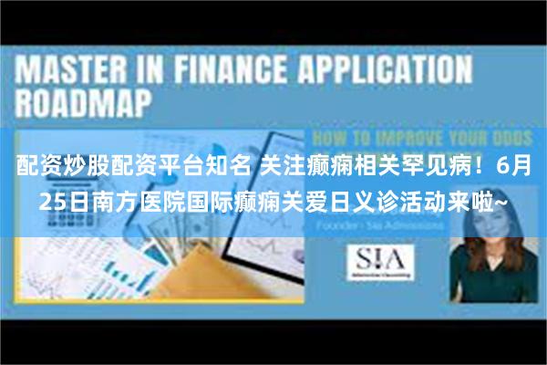 配资炒股配资平台知名 关注癫痫相关罕见病！6月25日南方医院国际癫痫关爱日义诊活动来啦~