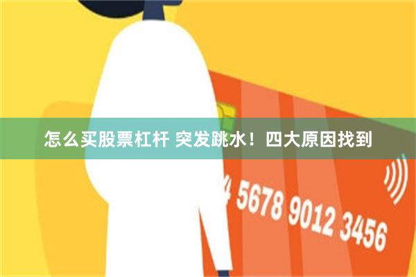 怎么买股票杠杆 突发跳水！四大原因找到