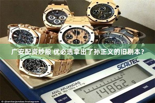 广安配资炒股 优必选拿出了孙正义的旧剧本?