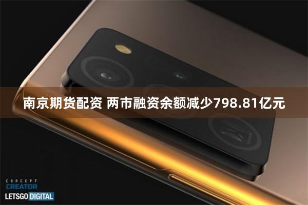南京期货配资 两市融资余额减少798.81亿元
