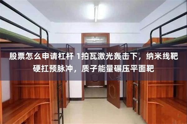 股票怎么申请杠杆 1拍瓦激光轰击下,纳米线靶硬扛预脉冲,质子能量碾压平面靶