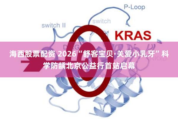 海西股票配资 2026“舒客宝贝·关爱小乳牙”科学防龋北京公益行首站启幕