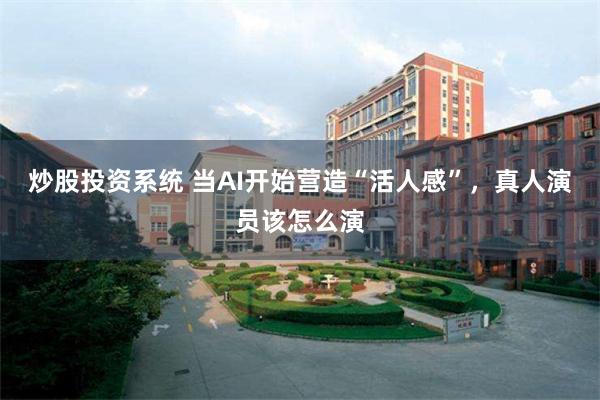 炒股投资系统 当AI开始营造“活人感”，真人演员该怎么演