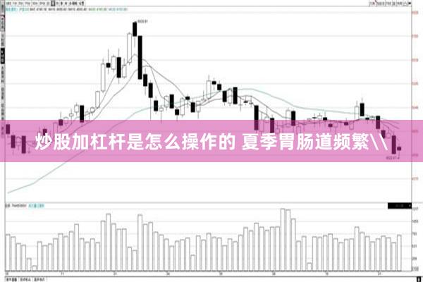 炒股加杠杆是怎么操作的 夏季胃肠道频繁\