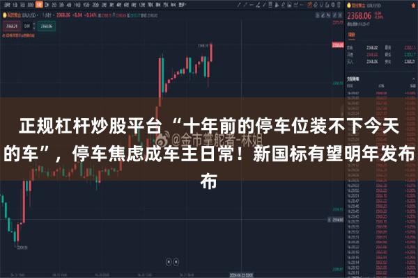 正规杠杆炒股平台 “十年前的停车位装不下今天的车”，停车焦虑成车主日常！新国标有望明年发布