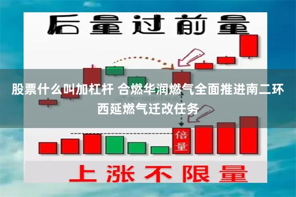 股票什么叫加杠杆 合燃华润燃气全面推进南二环西延燃气迁改任务