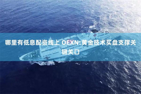 哪里有低息配资线上 OEXN:黄金技术买盘支撑关键关口