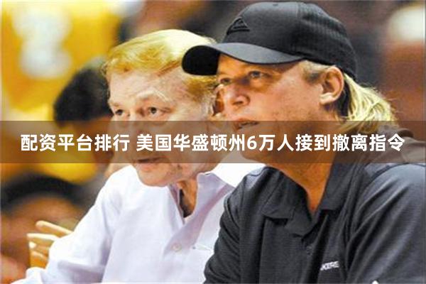配资平台排行 美国华盛顿州6万人接到撤离指令