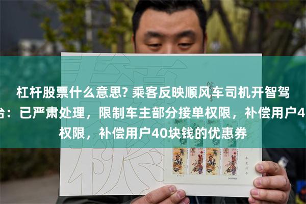 杠杆股票什么意思? 乘客反映顺风车司机开智驾打盹，高德平台：已严肃处理，限制车主部分接单权限，补偿用户40块钱的优惠券