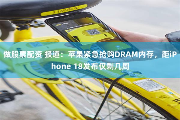 做股票配资 报道：苹果紧急抢购DRAM内存，距iPhone 18发布仅剩几周