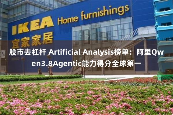 股市去杠杆 Artificial Analysis榜单：阿里Qwen3.8Agentic能力得分全球第一