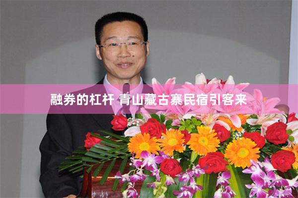 融券的杠杆 青山藏古寨民宿引客来