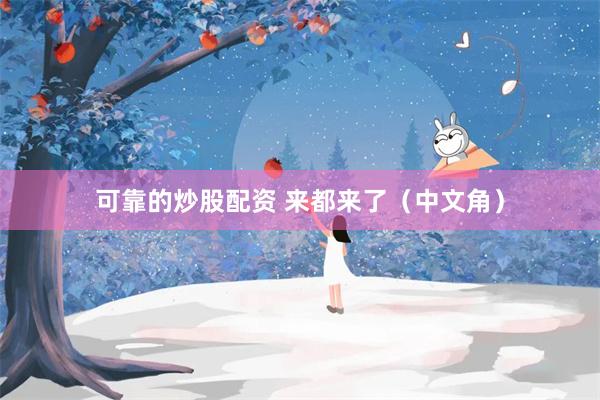 可靠的炒股配资 来都来了（中文角）