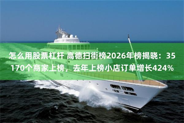 怎么用股票杠杆 高德扫街榜2026年榜揭晓：35170个商家上榜，去年上榜小店订单增长424%