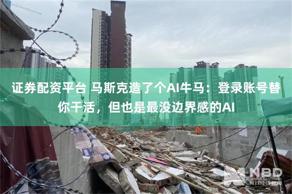 证券配资平台 马斯克造了个AI牛马：登录账号替你干活，但也是最没边界感的AI