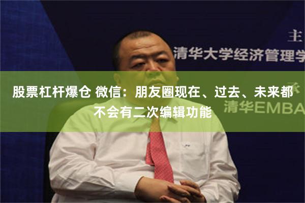 股票杠杆爆仓 微信：朋友圈现在、过去、未来都不会有二次编辑功能