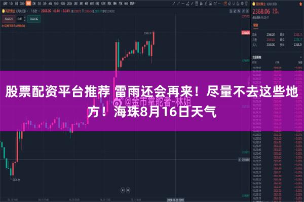股票配资平台推荐 雷雨还会再来！尽量不去这些地方！海珠8月16日天气