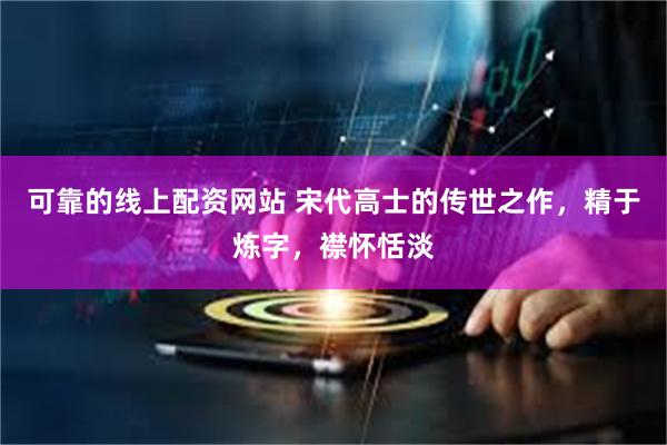 可靠的线上配资网站 宋代高士的传世之作，精于炼字，襟怀恬淡