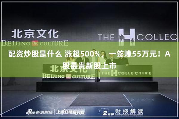 配资炒股是什么 涨超500%，一签赚55万元！A股最贵新股上市