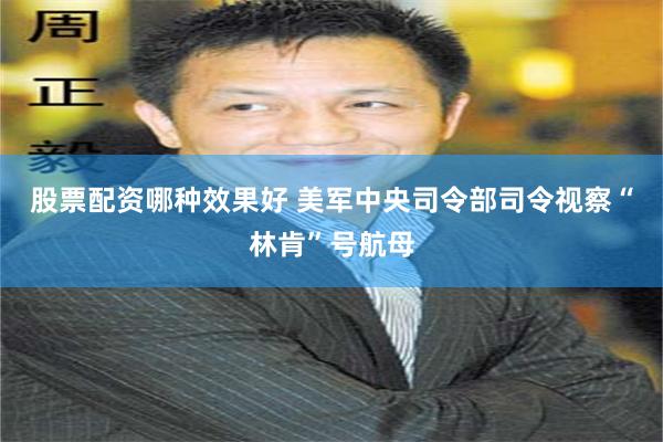 股票配资哪种效果好 美军中央司令部司令视察“林肯”号航母