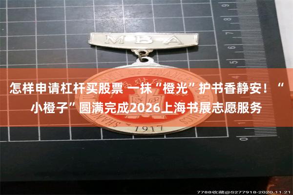 怎样申请杠杆买股票 一抹“橙光”护书香静安！“小橙子”圆满完成2026上海书展志愿服务