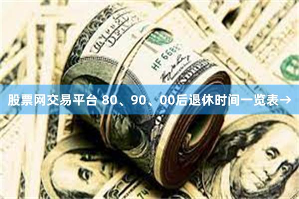 股票网交易平台 80、90、00后退休时间一览表→