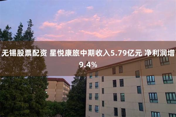 无锡股票配资 星悦康旅中期收入5.79亿元 净利润增9.4%