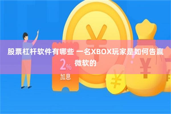 股票杠杆软件有哪些 一名XBOX玩家是如何告赢微软的