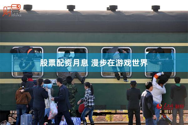 股票配资月息 漫步在游戏世界