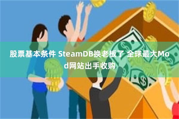 股票基本条件 SteamDB换老板了 全球最大Mod网站出手收购