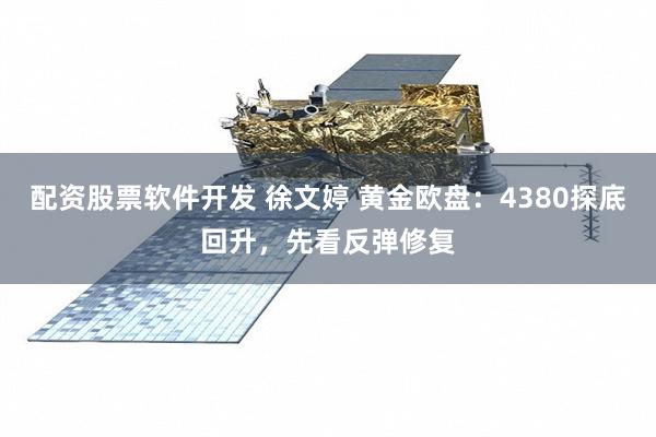 配资股票软件开发 徐文婷 黄金欧盘：4380探底回升，先看反弹修复
