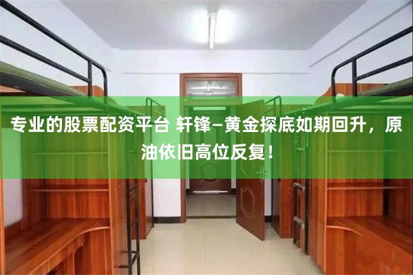 专业的股票配资平台 轩锋—黄金探底如期回升，原油依旧高位反复！