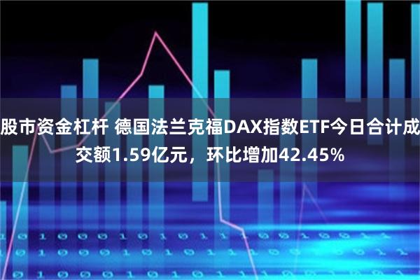 股市资金杠杆 德国法兰克福DAX指数ETF今日合计成交额1.59亿元，环比增加42.45%