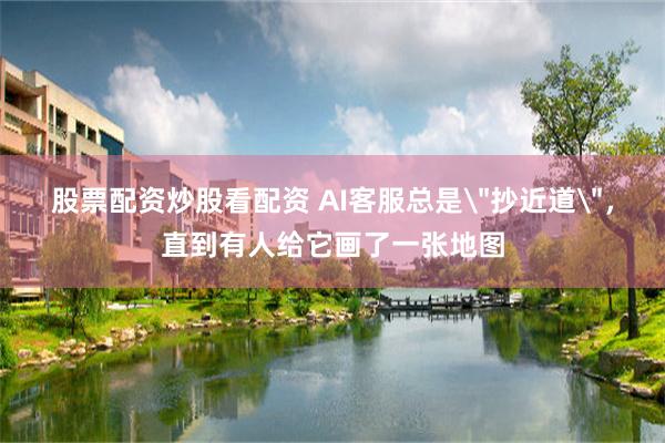 股票配资炒股看配资 AI客服总是
