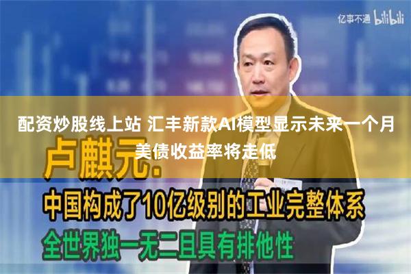 配资炒股线上站 汇丰新款AI模型显示未来一个月美债收益率将走低
