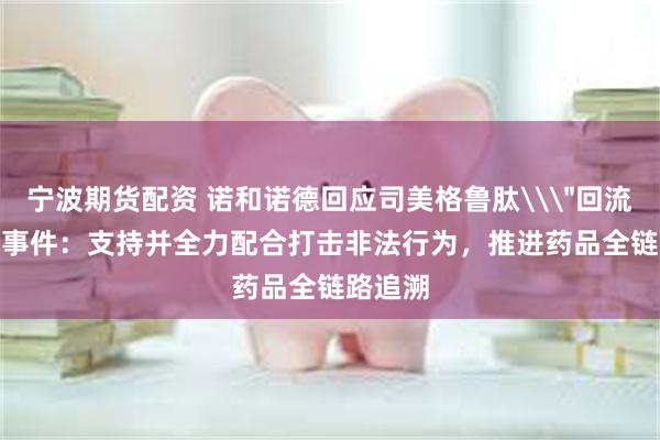宁波期货配资 诺和诺德回应司美格鲁肽\
