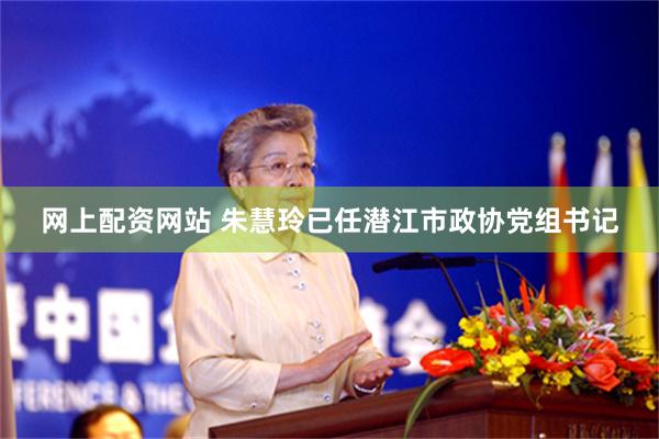 网上配资网站 朱慧玲已任潜江市政协党组书记