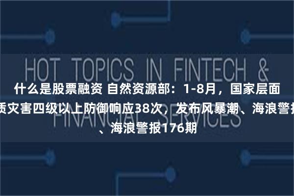 什么是股票融资 自然资源部:1-8月,国家层面启动地质灾害四级以上防御响应38次,发布风暴潮、海浪警报176期