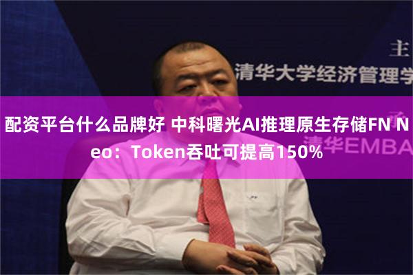 配资平台什么品牌好 中科曙光AI推理原生存储FN Neo：Token吞吐可提高150%