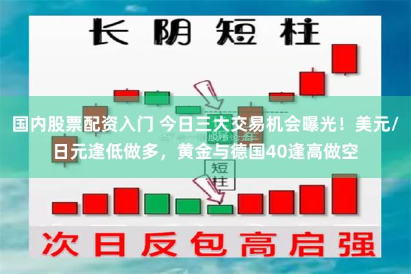 国内股票配资入门 今日三大交易机会曝光！美元/日元逢低做多，黄金与德国40逢高做空