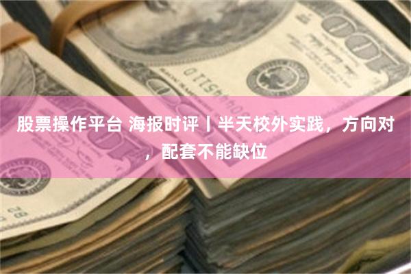 股票操作平台 海报时评丨半天校外实践，方向对，配套不能缺位