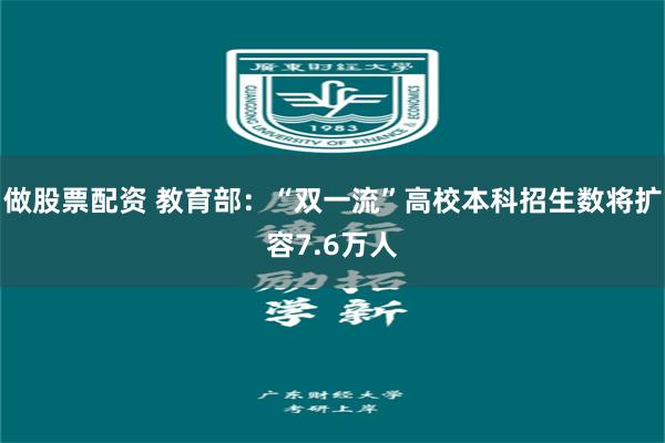 做股票配资 教育部：“双一流”高校本科招生数将扩容7.6万人