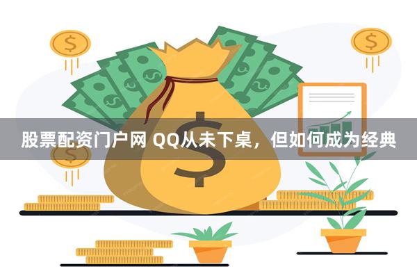 股票配资门户网 QQ从未下桌，但如何成为经典