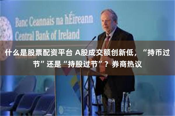 什么是股票配资平台 A股成交额创新低，“持币过节”还是“持股过节”？券商热议