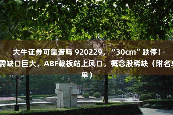 大牛证券可靠谱吗 920229，“30cm”跌停！供需缺口巨大，ABF载板站上风口，概念股稀缺（附名单）