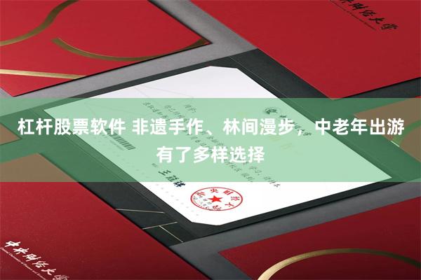 杠杆股票软件 非遗手作、林间漫步，中老年出游有了多样选择
